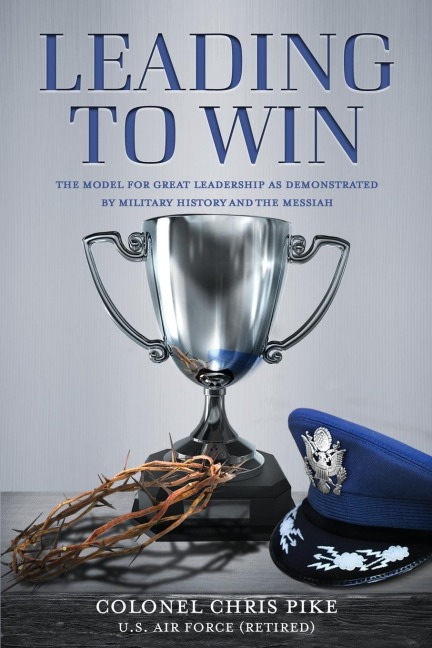 Leading to Win: The Model for Great Leadership as Demonstrated by Military History and the Messiah