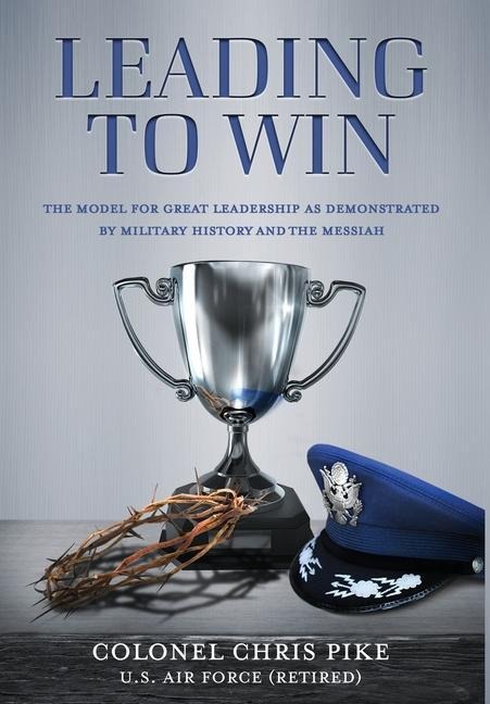 Leading to Win: The Model for Great Leadership as Demonstrated by Military History and the Messiah