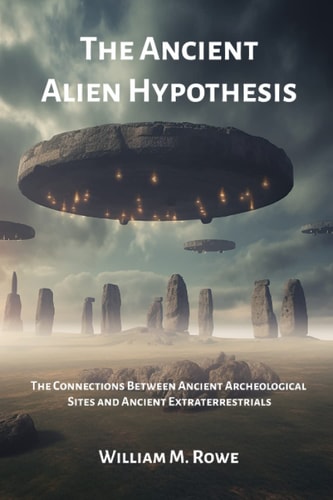 The Ancient Alien Hypothesis The Connections Between Ancient Archeological Sites and Ancient Extraterrestrials