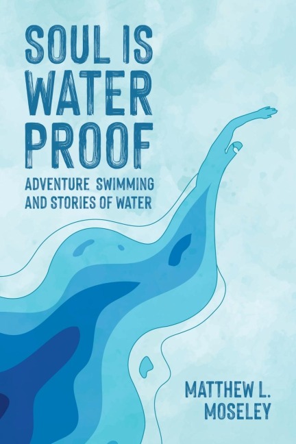 Soul is Waterproof: Adventure Swimming and Stories of Water
