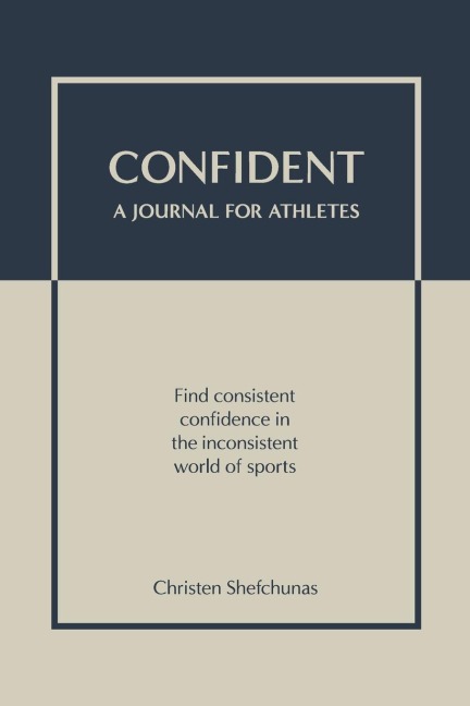Confident - A Journal for Athletes: Find Consistent Confidence in the Inconsistent World of Sports