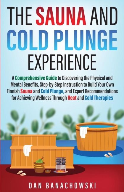 The Sauna and Cold Plunge Experience: A Comprehensive Guide to Discovering the Physical and Mental Benefits, Step-by-Step Instructions to Build Your Own Finnish Sauna and Cold Plunge, and Expert Recommendations for Achieving Wellness Through Heat and Cold