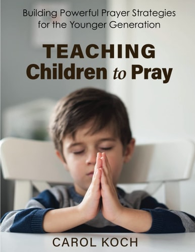 Teaching Children to Pray Building Powerful Prayer Strategies for the Younger Generation