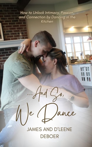 ...and So, We Dance How to Unlock Intimacy, Passion, and Connection by Dancing in the Kitchen