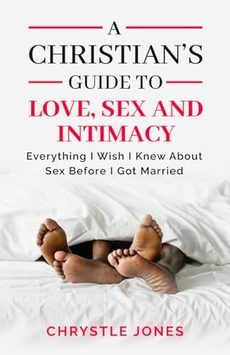 A Christian's Guide to Love, Sex and Intimacy Everything I Wish I Knew About Sex Before I Got Married