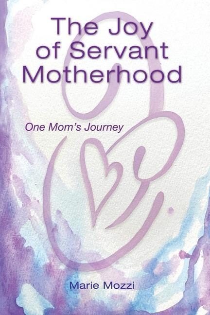 The Joy of Servant Motherhood: One Moms Journe