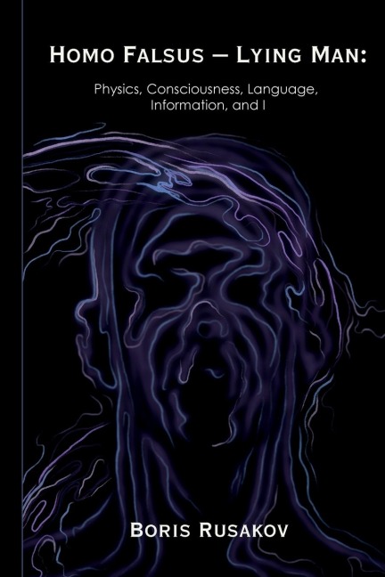 Homo Falsus - Lying Man: Physics, Consciousness, Language, Information, and I
