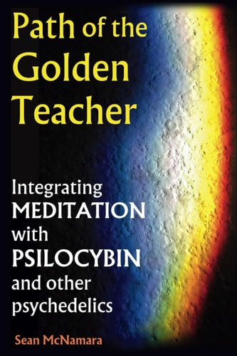 Path of the Golden Teacher Integrating MEDITATION with PSILOCYBIN and Other Psychedelics