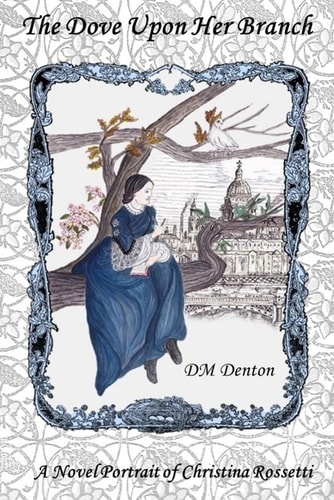 The Dove Upon Her Branch A Novel Portrait of Christina Rossetti