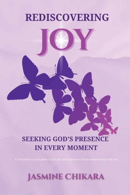 Rediscovering Joy Seeking Gods Presence in Every Moment: 31 Devotions to Strengthen Your Faith and Cultivate a Deeper Relationship with God