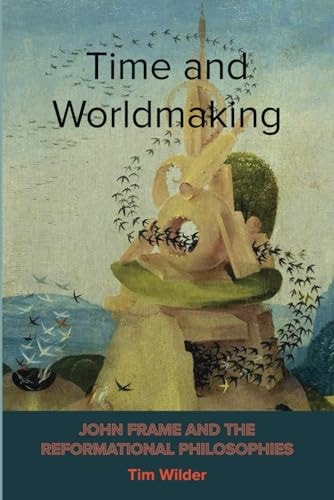 Time and Worldmaking John Frame and the Reformational Philosophies