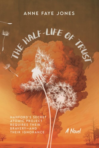 The Half-Life of Trust Hanford's Secret Atomic Project Requires Their Bravery- and Their Ignorance