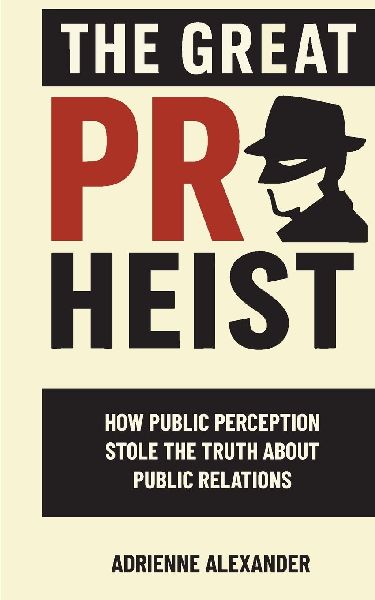 The Great PR Heist: How Public Perception Stole the Truth About Public Relations: How Public Perception Stole the Truth About Public Relations