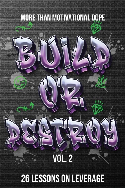 Build or Destroy Vol. 2: MORE THAN MOTIVATIONAL DOPE 26 Lessons on Leverage:  MORE THAN MOTIVATIONAL DOPE 26 Lessons on Leverage
