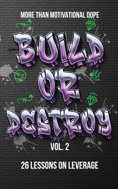 Build or Destroy Vol. 2: MORE THAN MOTIVATIONAL DOPE 26 Lessons on Leverage