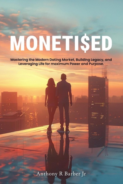 MONETI$ED: Mastering the Modern Dating Market, Building Legacy, and Leveraging Life for maximum Power and Purpose.