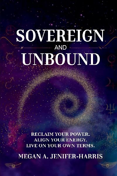 Sovereign and Unbound: Reclaim Your Power. Align Your Energy. Live on Your Own Terms.