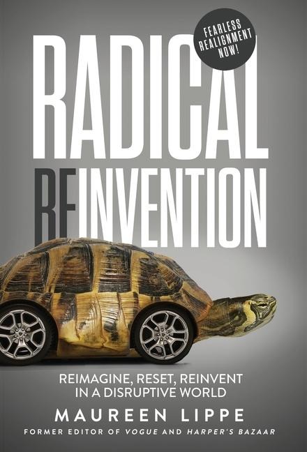Radical Reinvention: Reimagine, Reset, Reinvent in a Disruptive World: Reimagine, Reset, Reinvent in a
