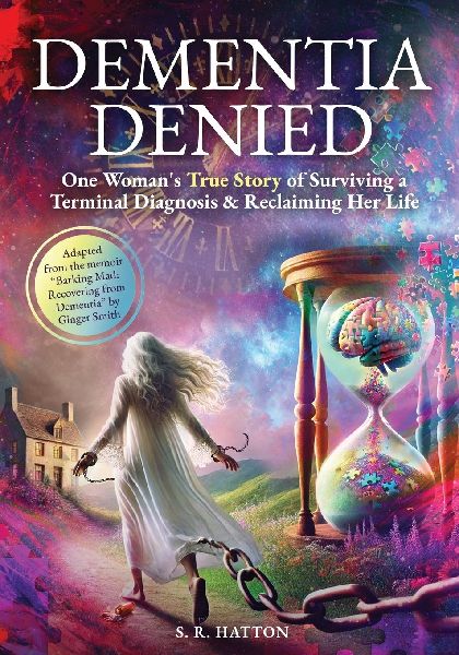 Dementia Denied: One Womans True Story of Surviving a Terminal Diagnosis & Reclaiming Her Life