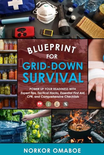 Blueprint for Grid-Down Survival Power Up Your Readiness with Expert Tips, Tactical Hacks, Essential First Aid, CPR, and Comprehensive Checklists