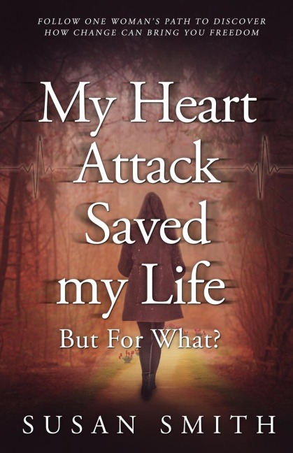 My Heart Attack Saved my Life ¿¿¿ But For What?: Follow one womans path to discover how change can bring you freedom