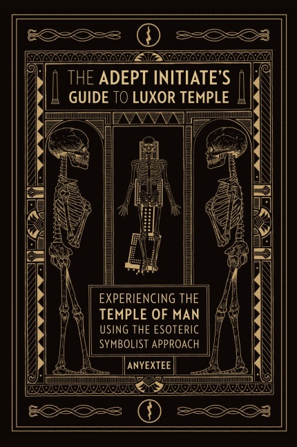The Adept Initiates Guide to Luxor Temple: Experiencing the Temple of Man Using the Esoteric Symbolist Approach