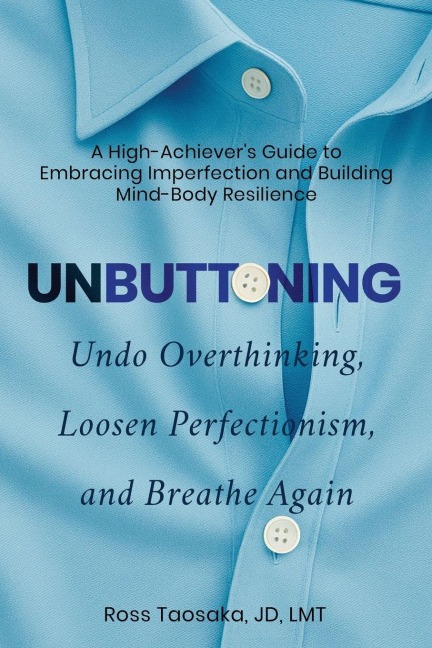 Unbuttoning: Undo Overthinking, Loosen Perfectionism, and Breathe Again.  A High-Achiever's Guide to Embracing Imperfection and Building Mind-Body Resilience.