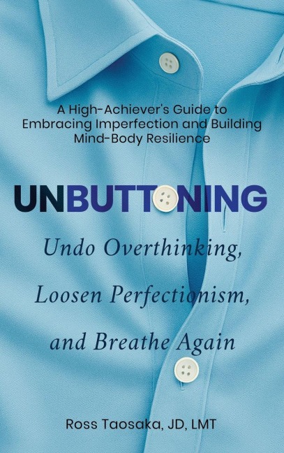 Unbuttoning: Undo Overthinking, Loosen Perfectionism, and Breathe Again.  A High-Achiever's Guide to Embracing Imperfection and Building Mind-Body Resilience.