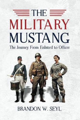 The Military Mustang A Journey from Enlisted to Officer