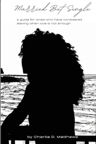 Married But Single A Guide for Wives Who Have Considered Leaving When Love Is Not Enough