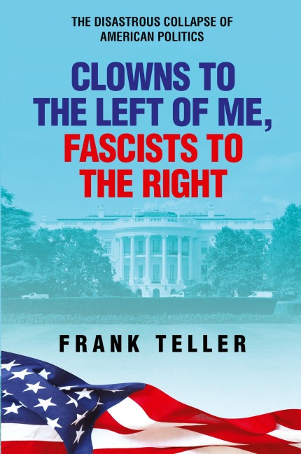 Clowns To the Left of Me, Fascists To the Right: The Disastrous Collapse of American Politics