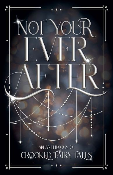 Not Your Ever After: An Anthology of Crooked Fairy Tales