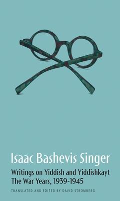 Isaac Bashevis Singer: Writings on Yiddish and Yiddishkayt: The War Years, 1939-1946