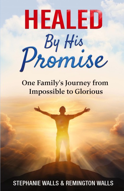 Healed By His Promise: One Family's Journey from Impossible to Glorious
