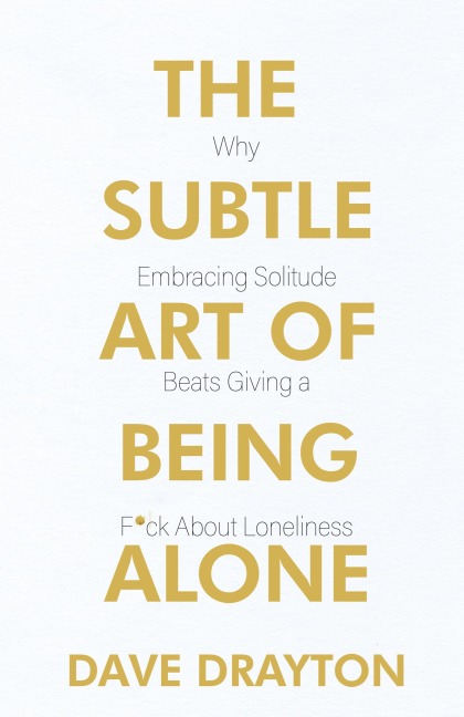 The Subtle Art of Being Alone: Why Embracing Solitude Beats Embracing Loneliness