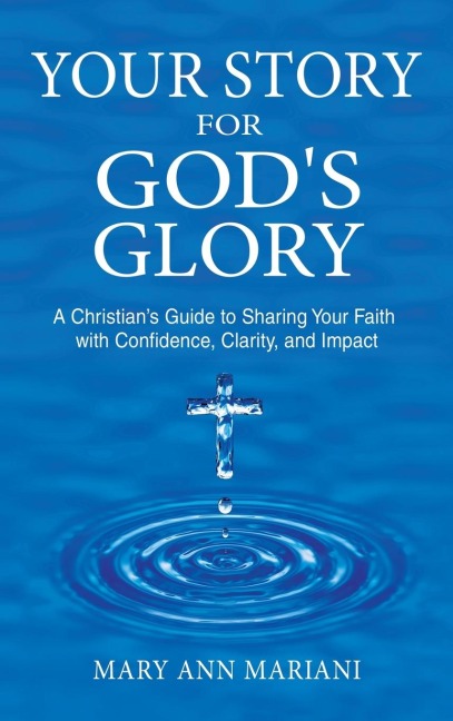 Your Story for God's Glory: A Christian's Guide to Sharing Your Faith With Confidence, Clarity, and Impact