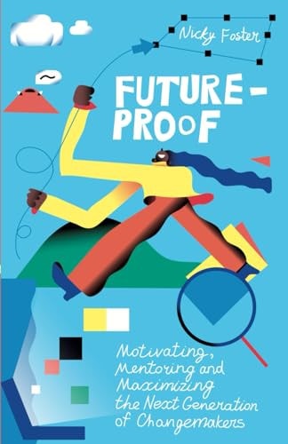 Future-Proof Motivating, Mentoring and Maximizing the Next Generation of Changemakers