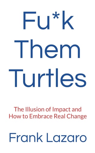 Fu*k Them Turtles The Illusion of Impact and How to Embrace Real Change