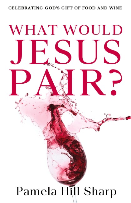 What Would Jesus Pair: Celebrating Gods gift of food and wine