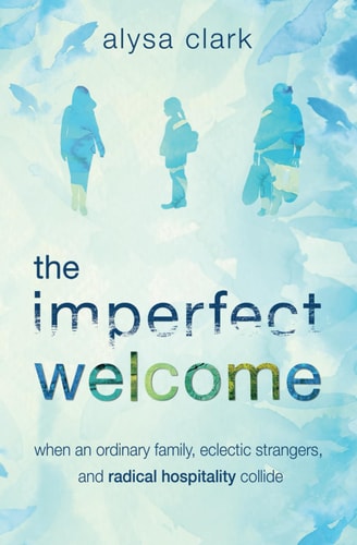 The Imperfect Welcome When an Ordinary Family, Eclectic Strangers, and Radical Hospitality Collide