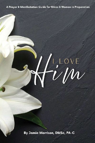 I Love Him: A Prayer & Manifestation Guide for Wives & Women in Preparation