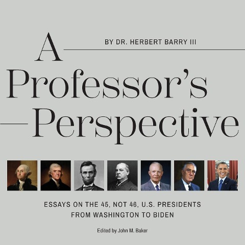A Professors Perspective: Essays on the 45, Not 46, U.S. Presidents from Washington to Biden