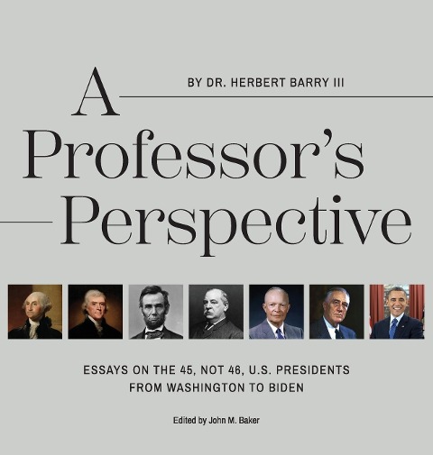 A Professors Perspective: Essays on the 45, Not 46, U.S. Presidents from Washington to Biden
