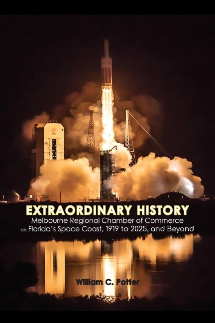 EXTRAORDINARY HISTORY  Melbourne Regional Chamber of Commerce  on Floridas Space Coast, 1919 to 2025, and Beyond