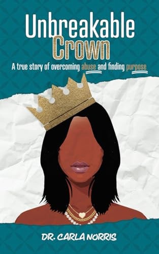 Unbreakable Crown A True Story of Overcoming Abuse and Finding Purpose