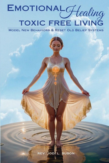Emotional Healing Toxic Free Living: Model New Behaviors & Reset Old Belief Systems