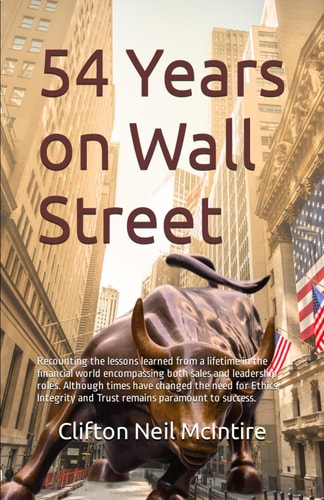 54 Years on Wall Street Recounting the Lessons Learned from a Lifetime in the Financial World Encompassing Both Sales and Leadership Roles. Although Times Have Changed the Need for Ethics, Integrity and Trust Remains Paramount to Success.
