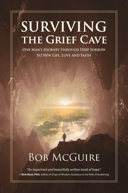 Surviving the Grief Cave: One Mans Journey Through Deep Sorrow to New Life, Love and Faith