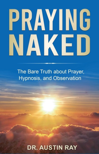 Praying Naked: The Bare Truth about Prayer, Hypnosis, and Observation