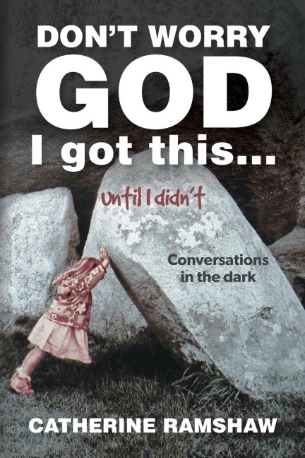 Dont Worry God I Got This . . . Until I Didnt: Conversations in the Dark